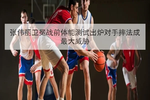 张伟丽卫冕战前体能测试出炉对手摔法成最大威胁