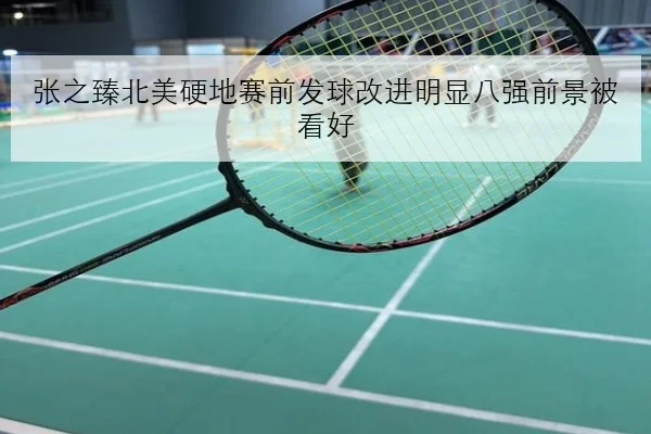 张之臻北美硬地赛前发球改进明显八强前景被看好